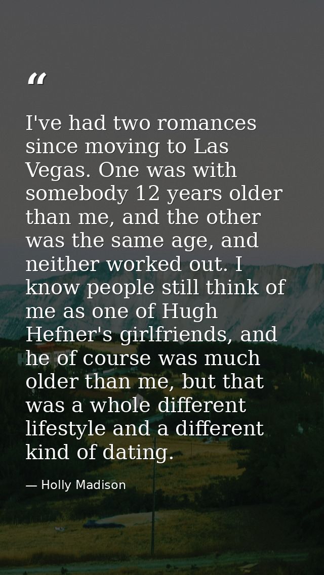 I've had two romances since moving to Las Vegas. One was with somebody 12 years older than me, and the other was the sam — Holly Madison