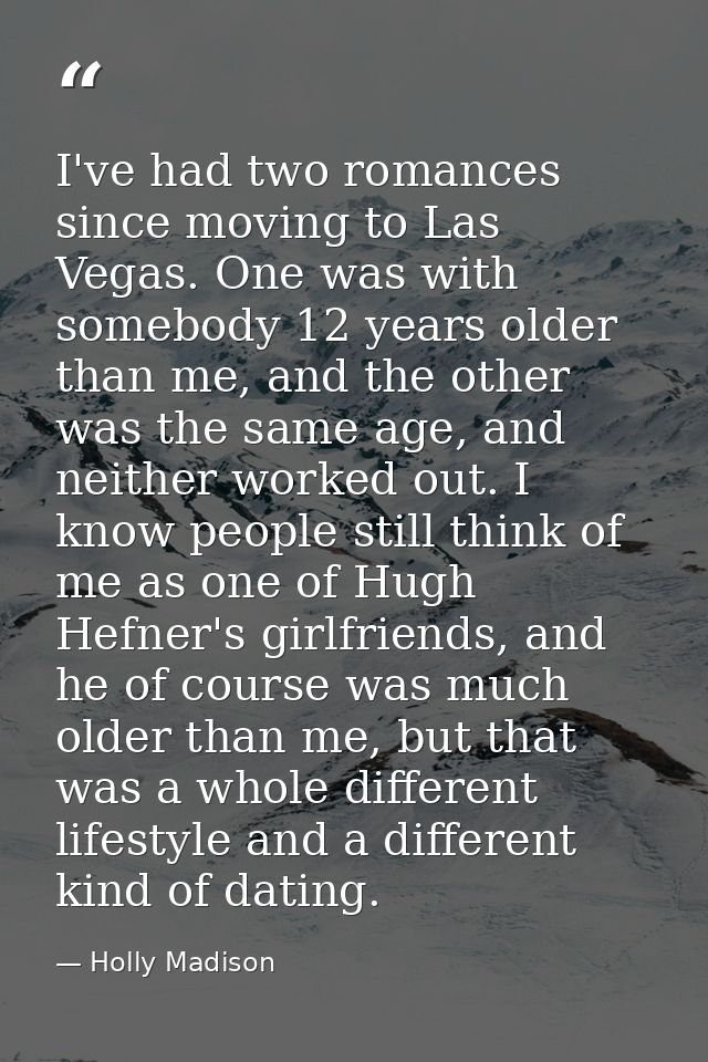 I've had two romances since moving to Las Vegas. One was with somebody 12 years older than me, and the other was the sam — Holly Madison