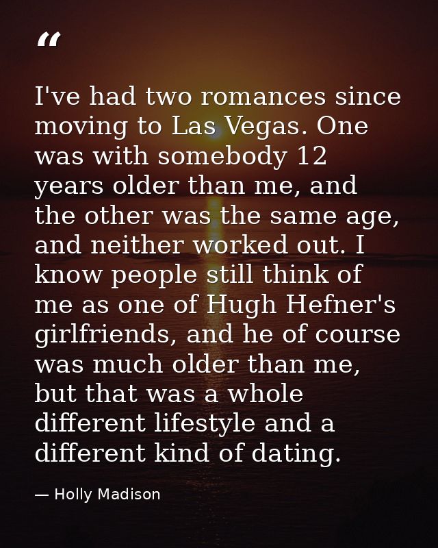 I've had two romances since moving to Las Vegas. One was with somebody 12 years older than me, and the other was the sam — Holly Madison