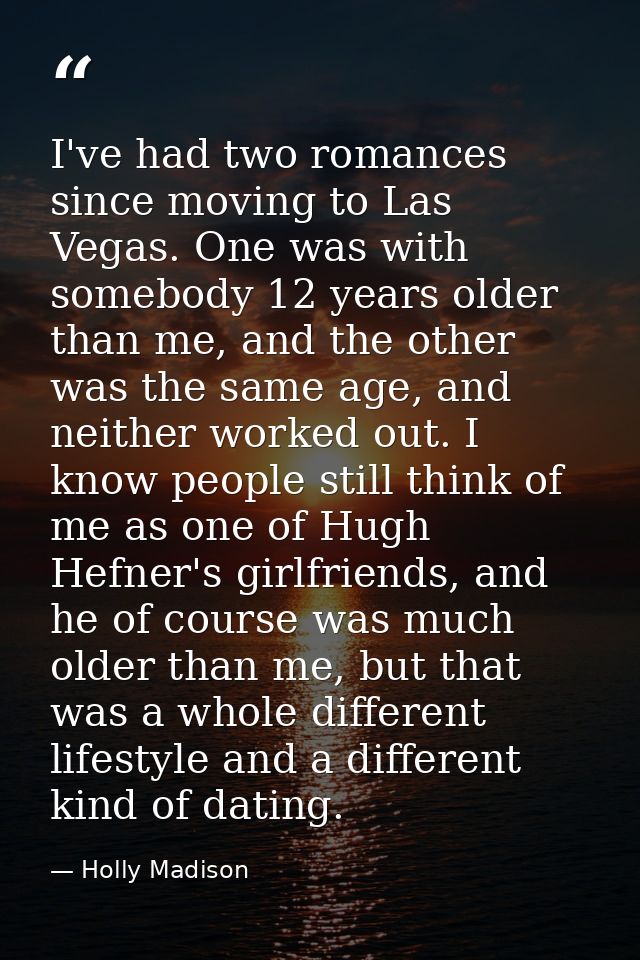 I've had two romances since moving to Las Vegas. One was with somebody 12 years older than me, and the other was the sam — Holly Madison