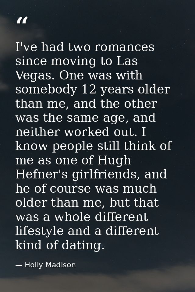 I've had two romances since moving to Las Vegas. One was with somebody 12 years older than me, and the other was the sam — Holly Madison