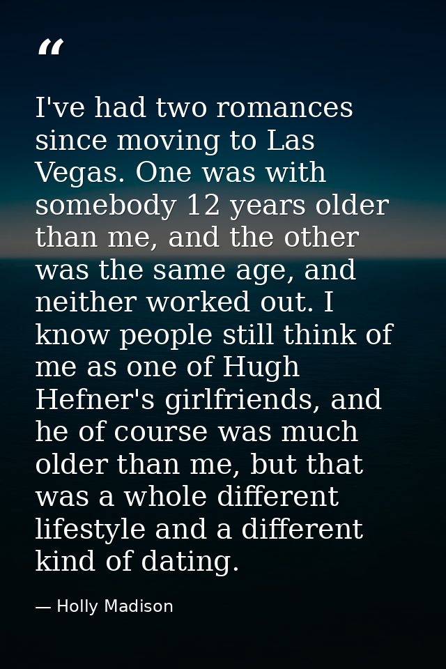 I've had two romances since moving to Las Vegas. One was with somebody 12 years older than me, and the other was the sam — Holly Madison