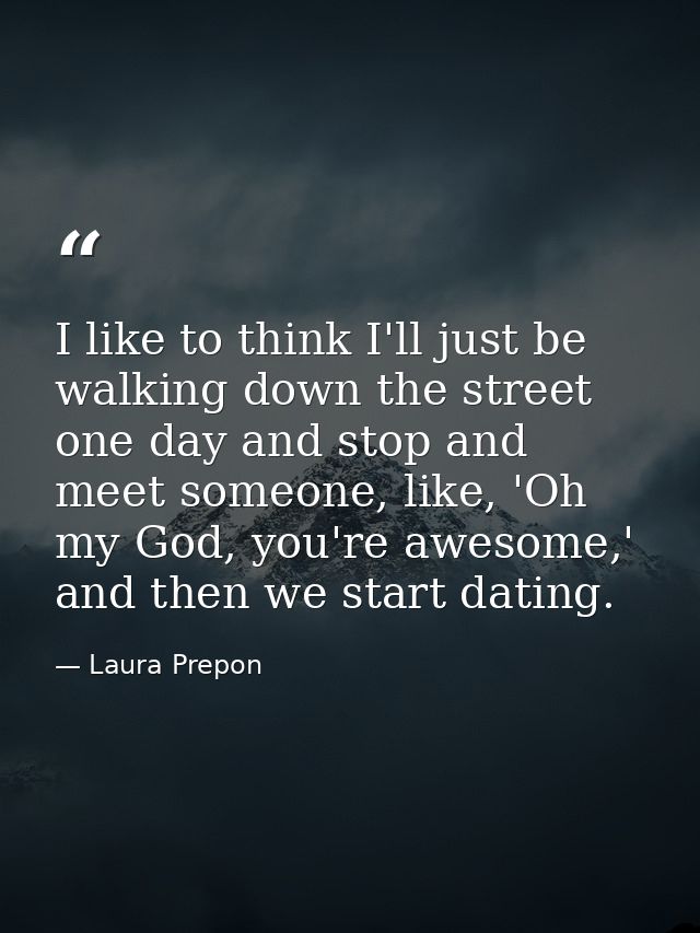 I like to think I'll just be walking down the street one day and stop and meet someone, like, 'Oh my God, you're awesome — Laura Prepon