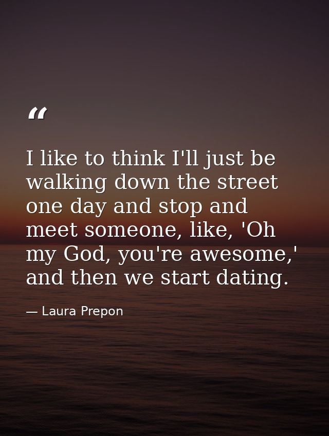I like to think I'll just be walking down the street one day and stop and meet someone, like, 'Oh my God, you're awesome — Laura Prepon