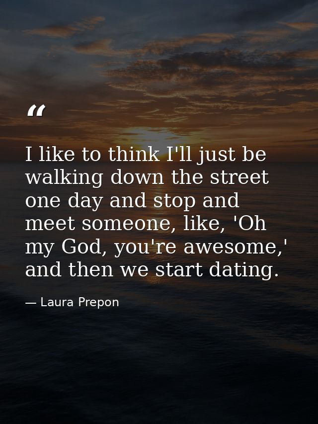I like to think I'll just be walking down the street one day and stop and meet someone, like, 'Oh my God, you're awesome — Laura Prepon