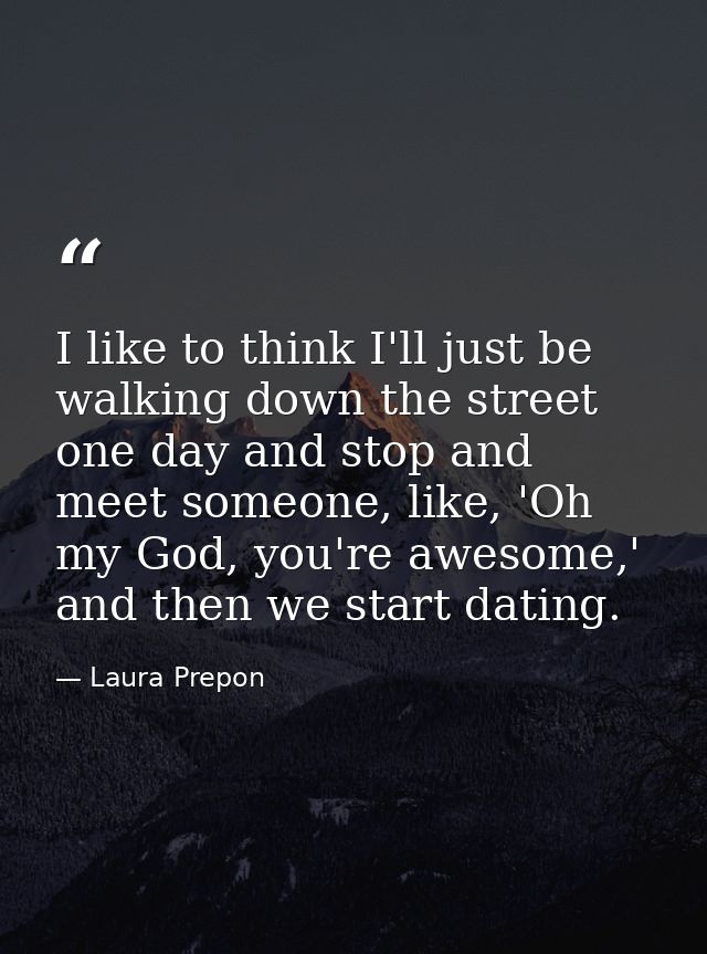I like to think I'll just be walking down the street one day and stop and meet someone, like, 'Oh my God, you're awesome — Laura Prepon