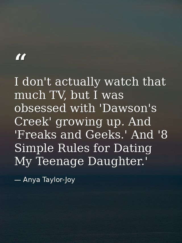 I don't actually watch that much TV, but I was obsessed with 'Dawson's Creek' growing up. And 'Freaks and Geeks.' And '8 — Anya Taylor-Joy