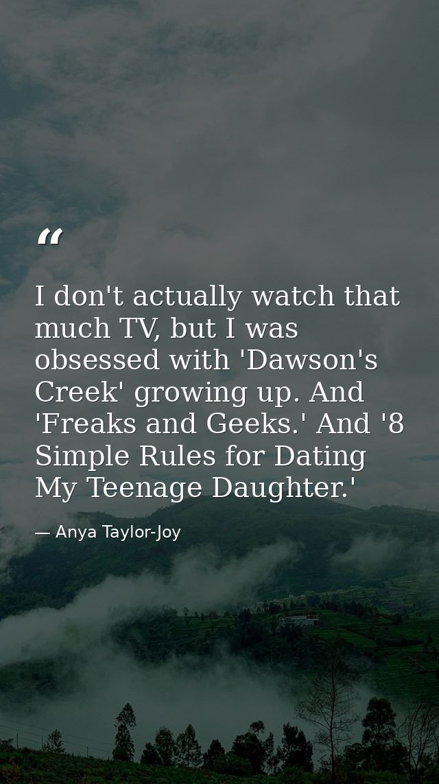 I don't actually watch that much TV, but I was obsessed with 'Dawson's Creek' growing up. And 'Freaks and Geeks.' And '8 — Anya Taylor-Joy