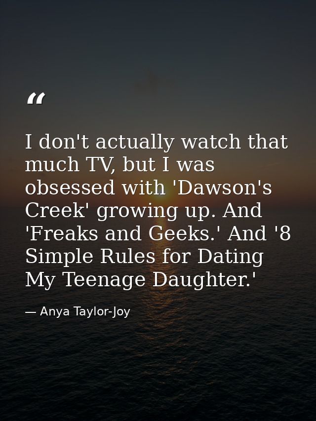 I don't actually watch that much TV, but I was obsessed with 'Dawson's Creek' growing up. And 'Freaks and Geeks.' And '8 — Anya Taylor-Joy