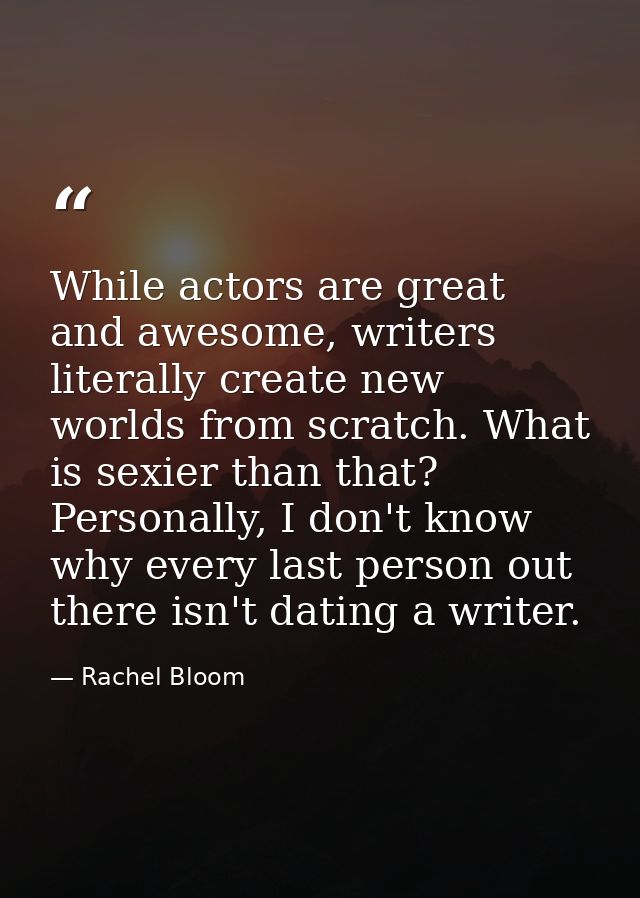 While actors are great and awesome, writers literally create new worlds from scratch. What is sexier than that? Personal — Rachel Bloom