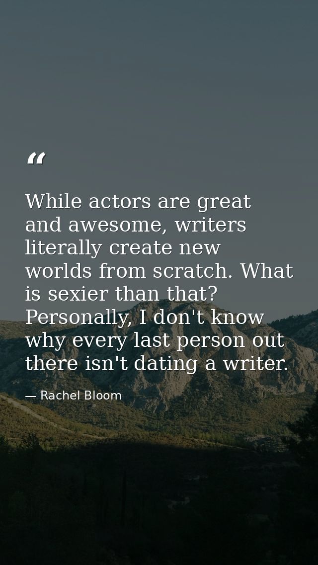 While actors are great and awesome, writers literally create new worlds from scratch. What is sexier than that? Personal — Rachel Bloom