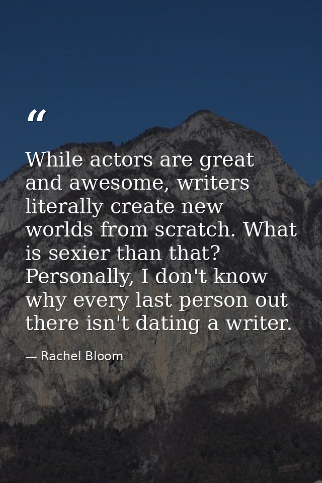 While actors are great and awesome, writers literally create new worlds from scratch. What is sexier than that? Personal — Rachel Bloom
