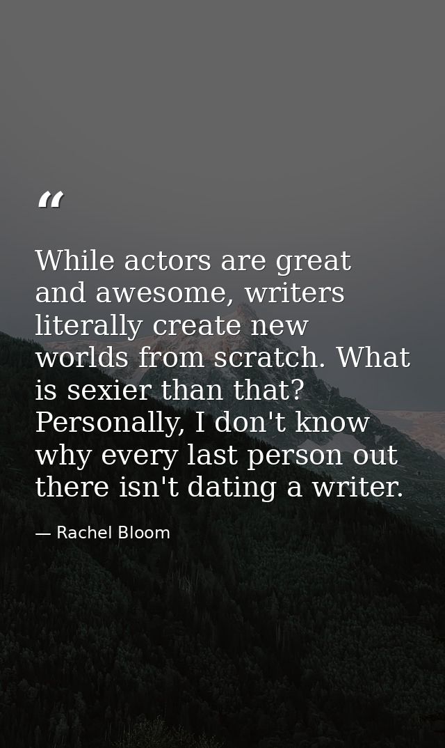 While actors are great and awesome, writers literally create new worlds from scratch. What is sexier than that? Personal — Rachel Bloom