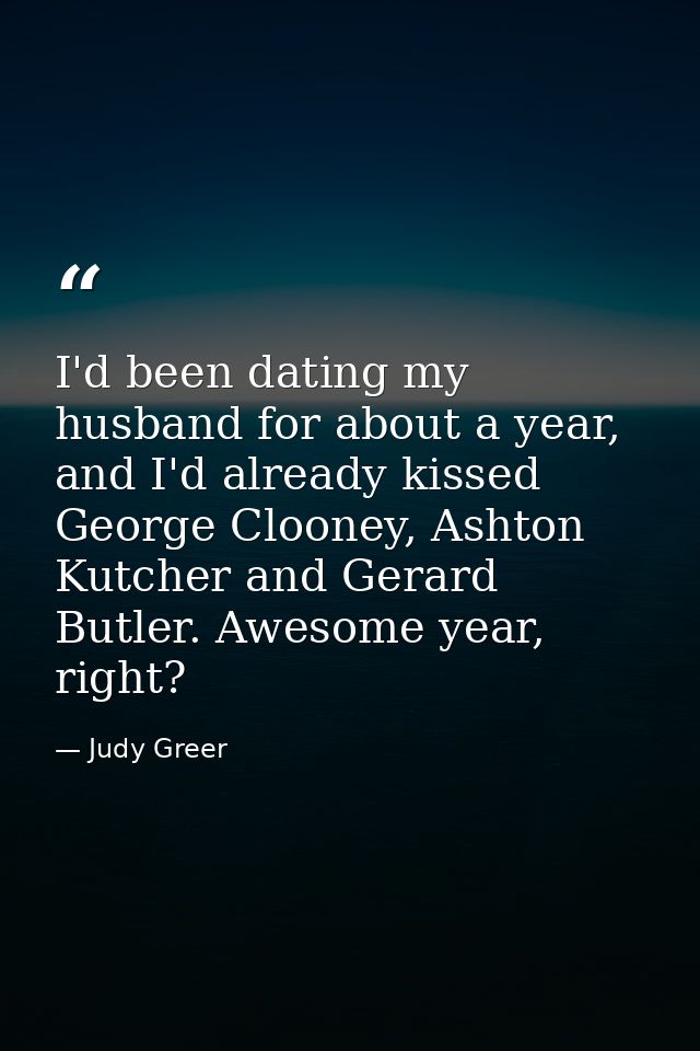 I'd been dating my husband for about a year, and I'd already kissed George Clooney, Ashton Kutcher and Gerard Butler. Aw — Judy Greer
