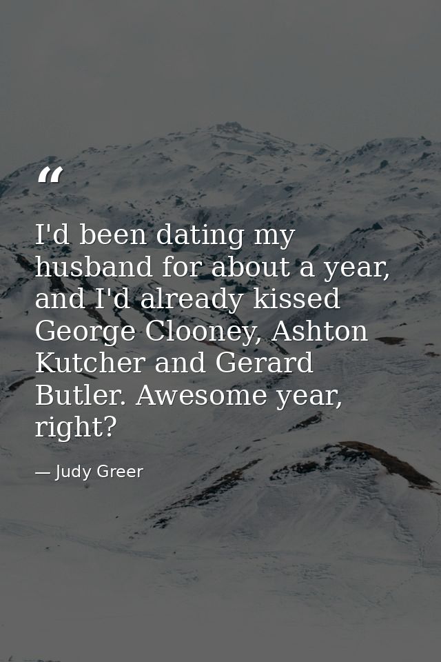 I'd been dating my husband for about a year, and I'd already kissed George Clooney, Ashton Kutcher and Gerard Butler. Aw — Judy Greer