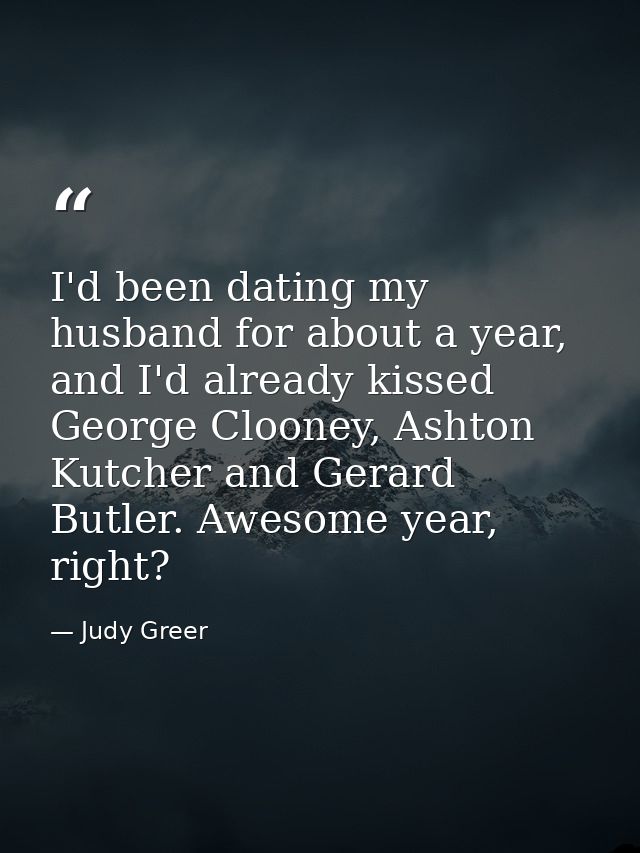 I'd been dating my husband for about a year, and I'd already kissed George Clooney, Ashton Kutcher and Gerard Butler. Aw — Judy Greer