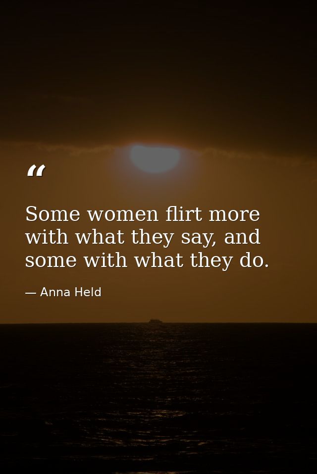 Some women flirt more with what they say, and some with what they do. — Anna Held