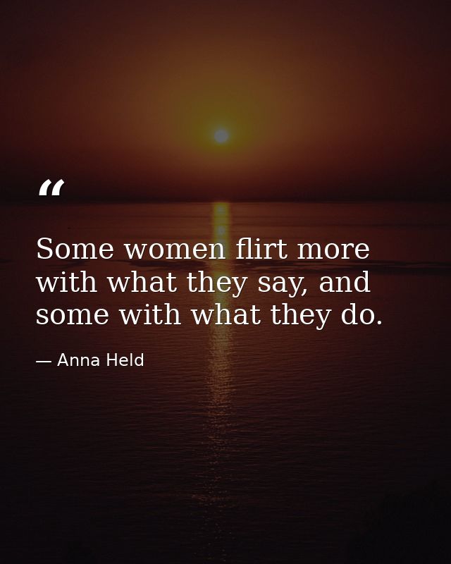 Some women flirt more with what they say, and some with what they do. — Anna Held