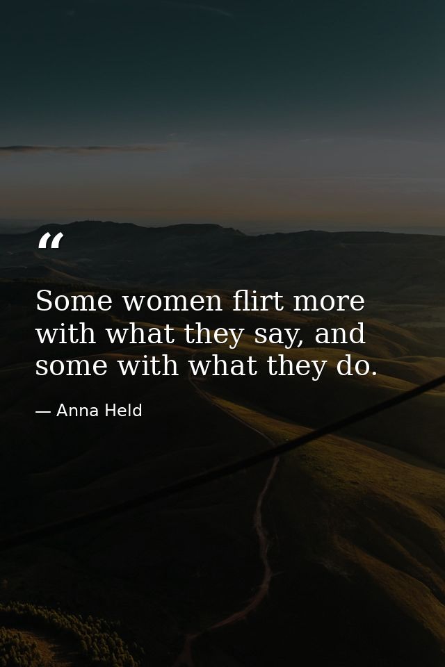 Some women flirt more with what they say, and some with what they do. — Anna Held