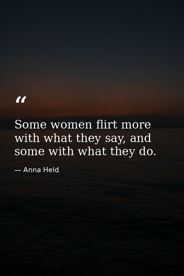 Some women flirt more with what they say, and some with what they do. — Anna Held