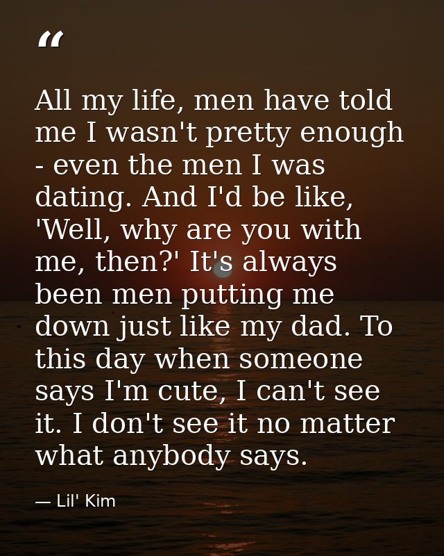 All my life, men have told me I wasn't pretty enough - even the men I was dating. And I'd be like, 'Well, why are you wi — Lil' Kim