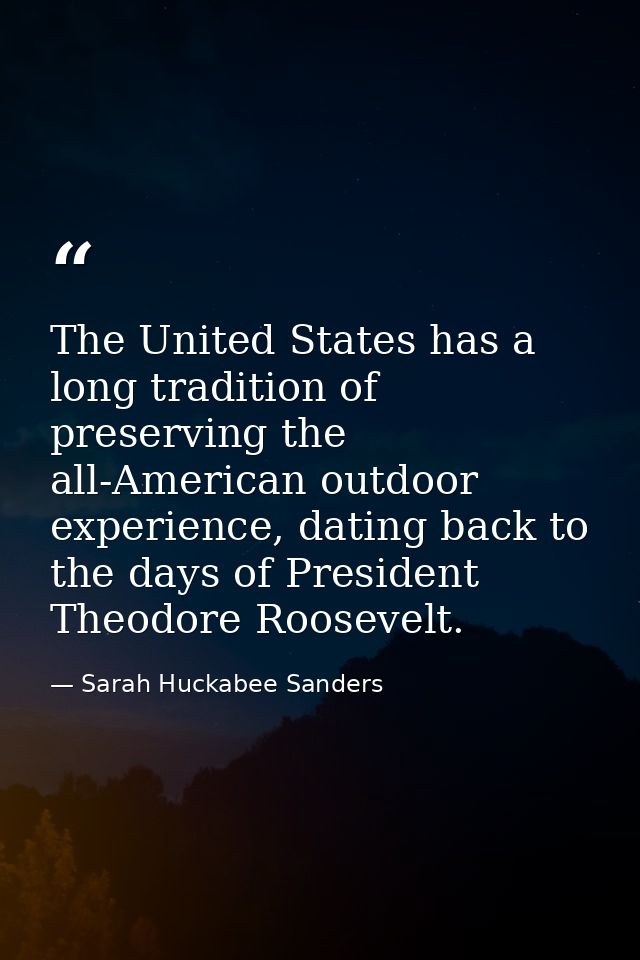 The United States has a long tradition of preserving the all-American outdoor experience, dating back to the days of Pre — Sarah Huckabee Sanders