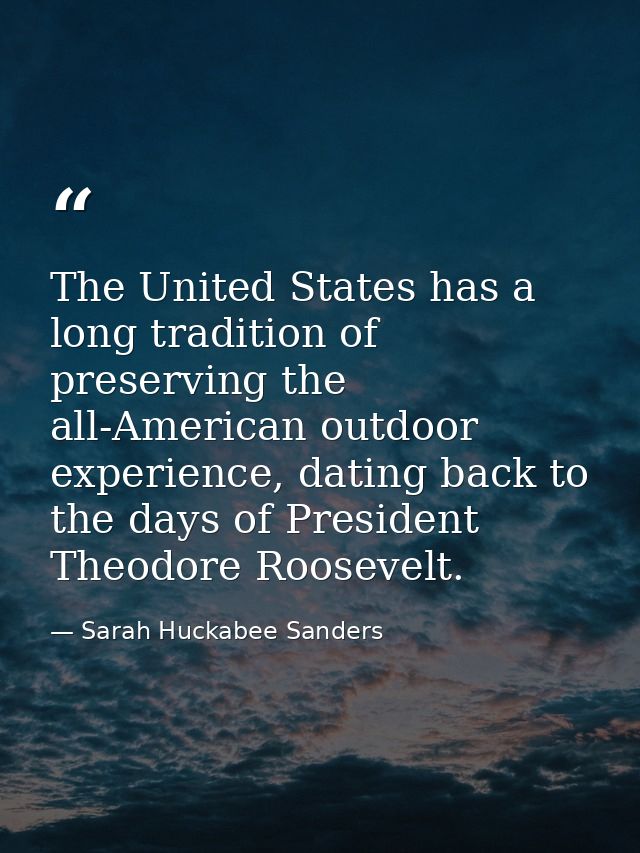 The United States has a long tradition of preserving the all-American outdoor experience, dating back to the days of Pre — Sarah Huckabee Sanders
