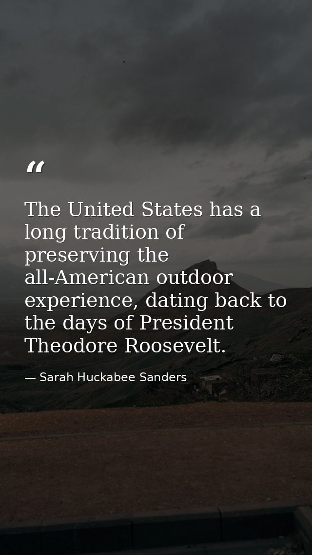 The United States has a long tradition of preserving the all-American outdoor experience, dating back to the days of Pre — Sarah Huckabee Sanders
