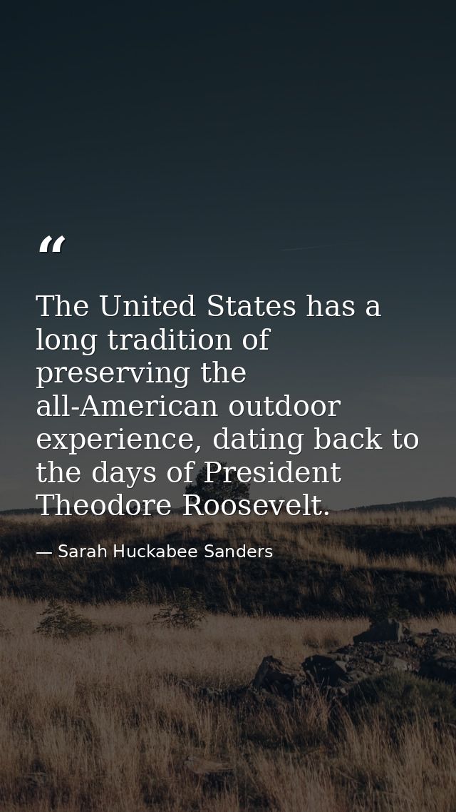 The United States has a long tradition of preserving the all-American outdoor experience, dating back to the days of Pre — Sarah Huckabee Sanders