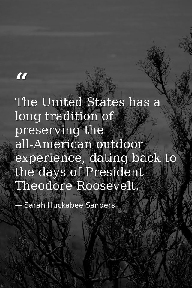 The United States has a long tradition of preserving the all-American outdoor experience, dating back to the days of Pre — Sarah Huckabee Sanders