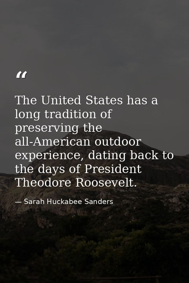 The United States has a long tradition of preserving the all-American outdoor experience, dating back to the days of Pre — Sarah Huckabee Sanders