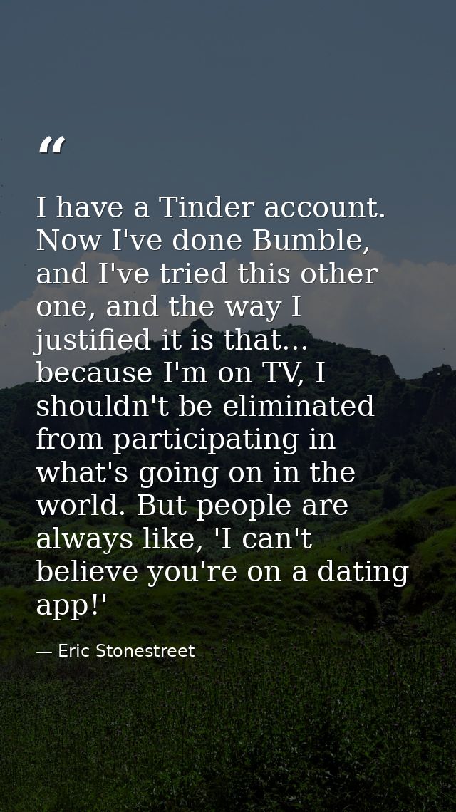 I have a Tinder account. Now I've done Bumble, and I've tried this other one, and the way I justified it is that... beca — Eric Stonestreet