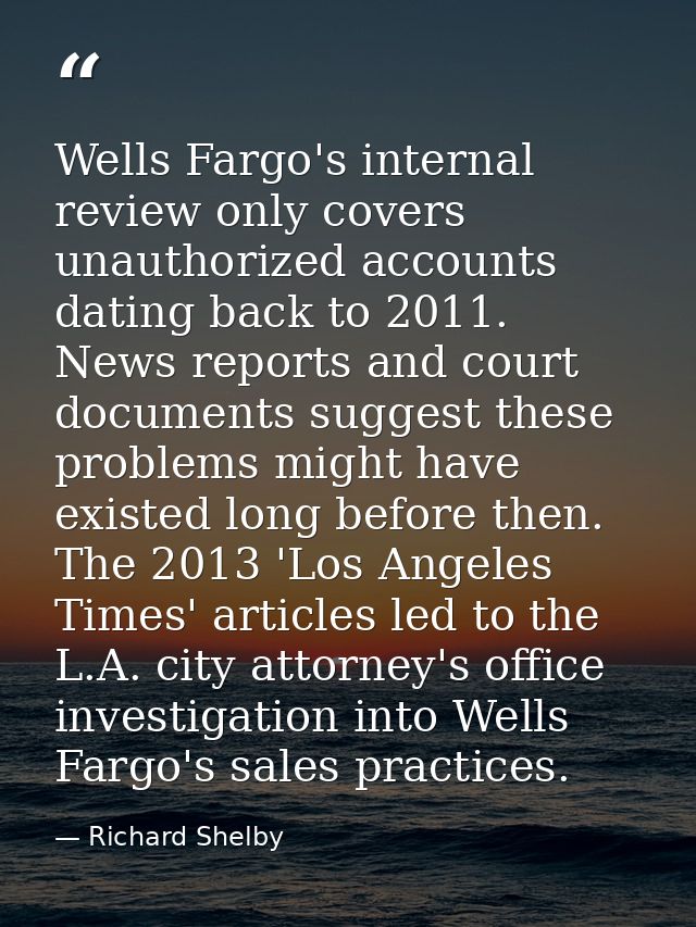 Wells Fargo's internal review only covers unauthorized accounts dating back to 2011. News reports and court documents su — Richard Shelby