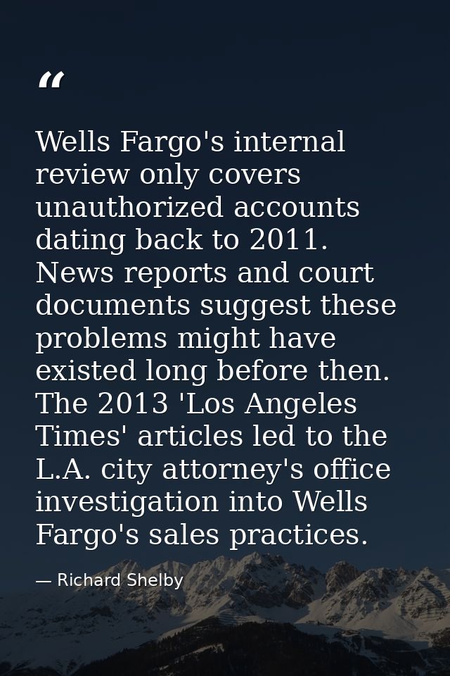 Wells Fargo's internal review only covers unauthorized accounts dating back to 2011. News reports and court documents su — Richard Shelby
