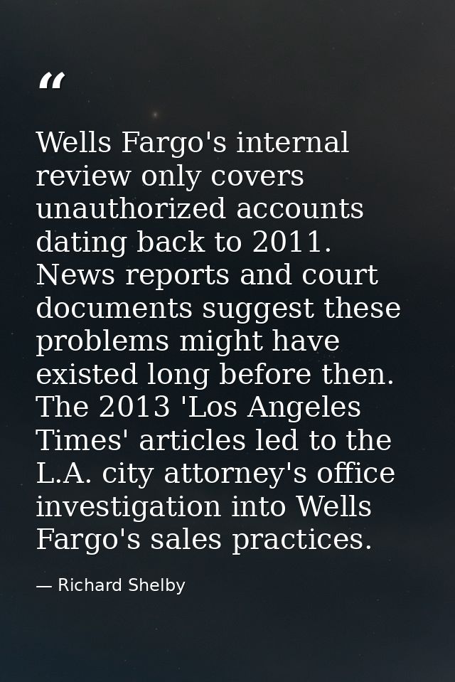 Wells Fargo's internal review only covers unauthorized accounts dating back to 2011. News reports and court documents su — Richard Shelby