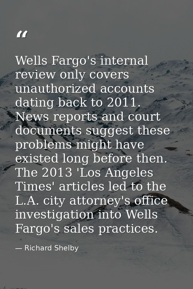Wells Fargo's internal review only covers unauthorized accounts dating back to 2011. News reports and court documents su — Richard Shelby
