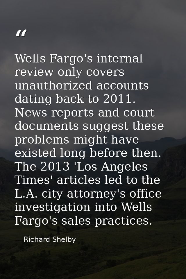 Wells Fargo's internal review only covers unauthorized accounts dating back to 2011. News reports and court documents su — Richard Shelby