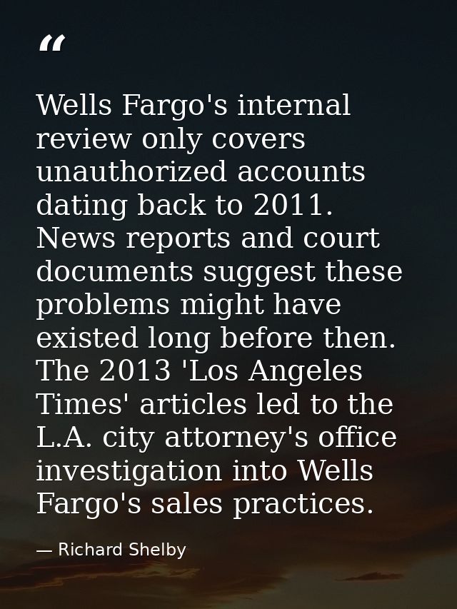 Wells Fargo's internal review only covers unauthorized accounts dating back to 2011. News reports and court documents su — Richard Shelby