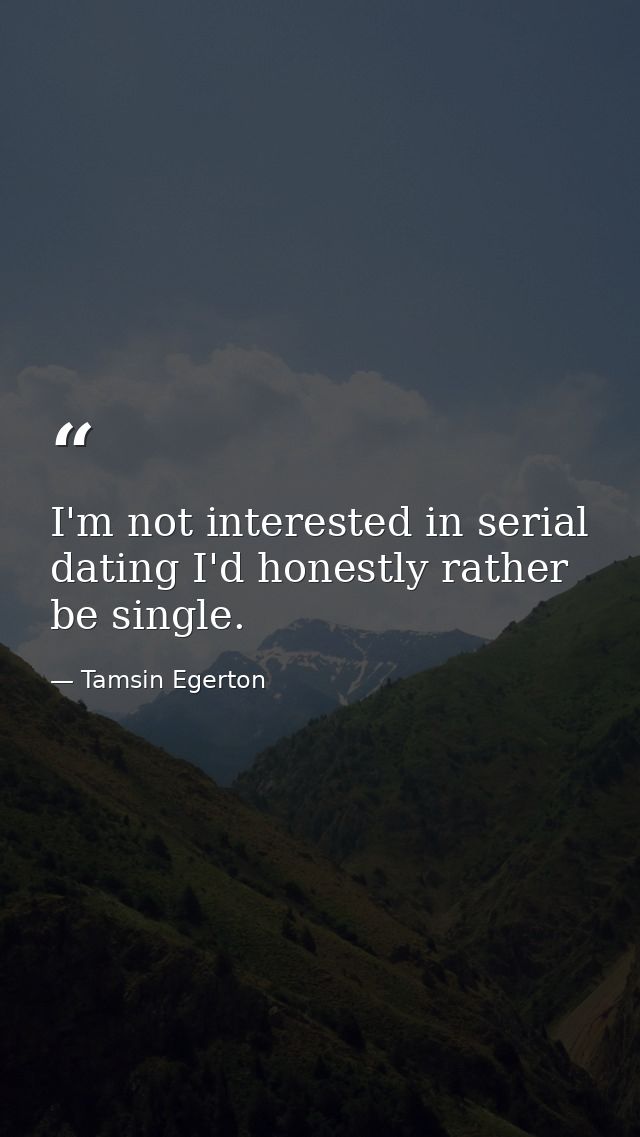 I'm not interested in serial dating I'd honestly rather be single. — Tamsin Egerton