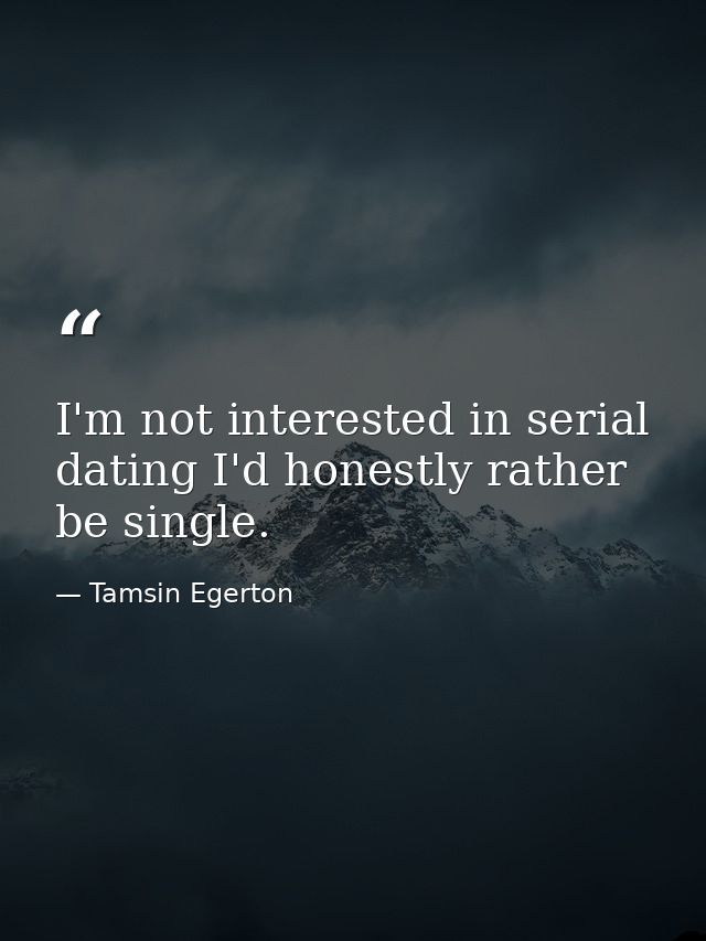 I'm not interested in serial dating I'd honestly rather be single. — Tamsin Egerton