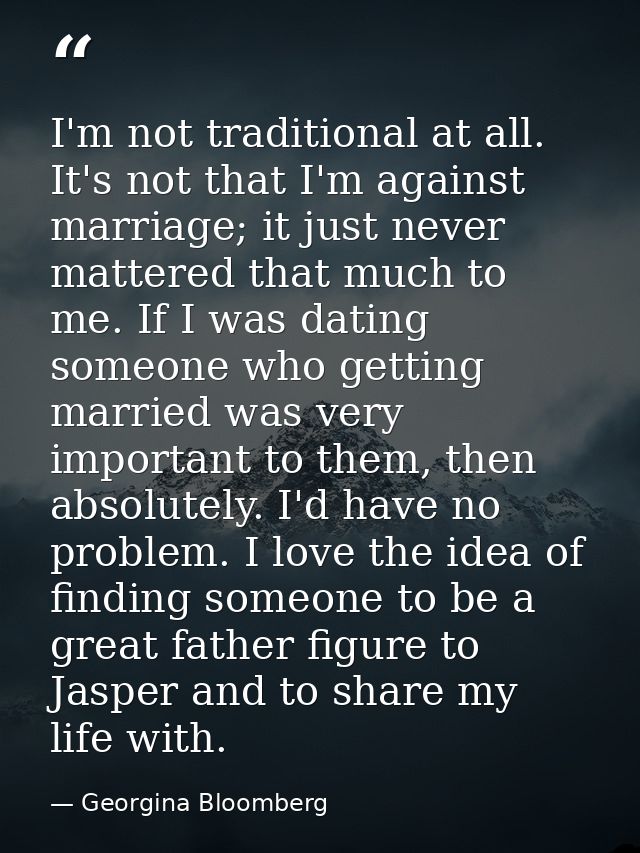 I'm not traditional at all. It's not that I'm against marriage; it just never mattered that much to me. If I was dating  — Georgina Bloomberg