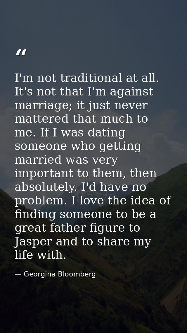 I'm not traditional at all. It's not that I'm against marriage; it just never mattered that much to me. If I was dating  — Georgina Bloomberg