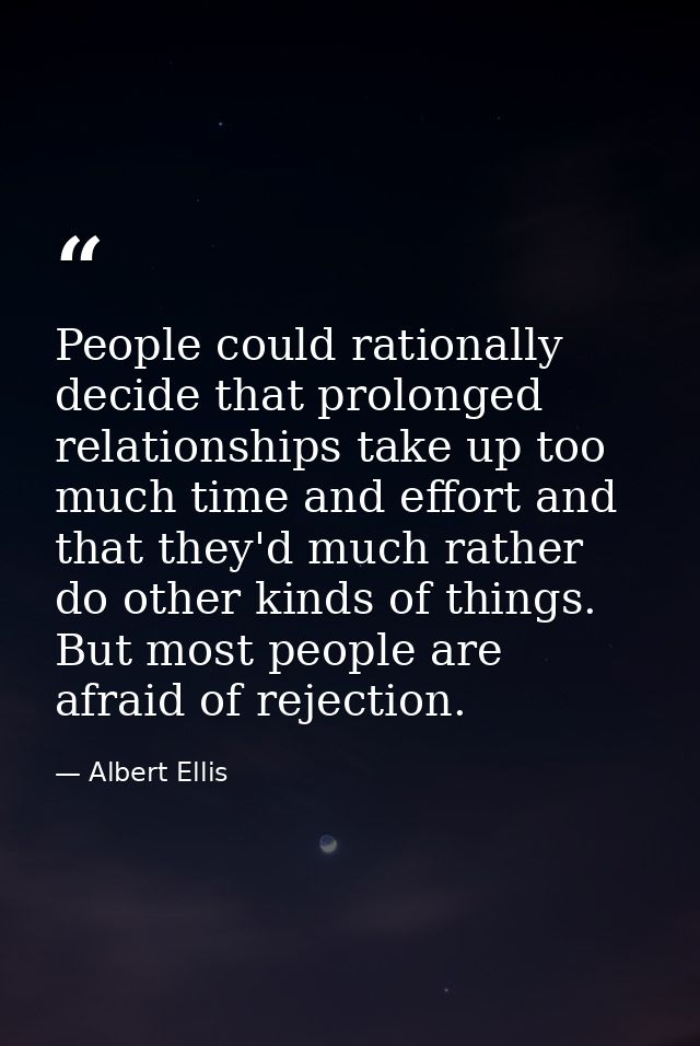People could rationally decide that prolonged relationships take up too much time and effort and that they'd much rather — Albert Ellis