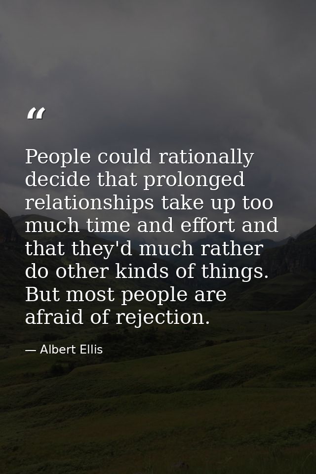 People could rationally decide that prolonged relationships take up too much time and effort and that they'd much rather — Albert Ellis
