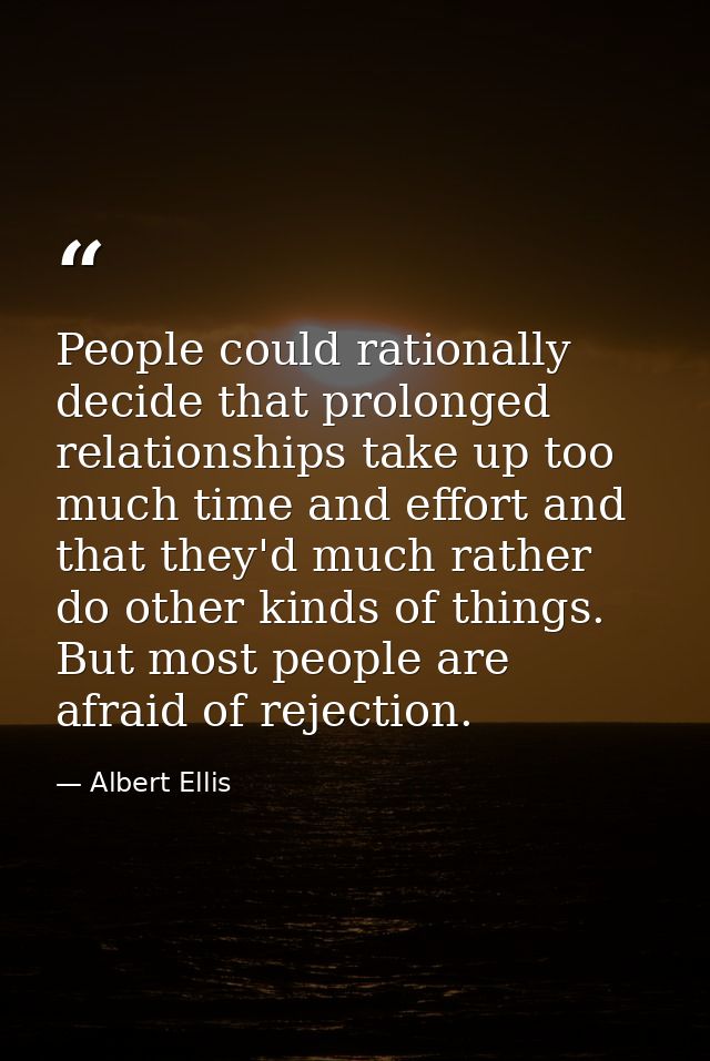 People could rationally decide that prolonged relationships take up too much time and effort and that they'd much rather — Albert Ellis