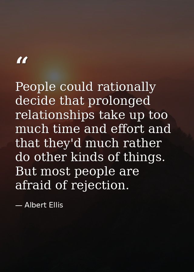 People could rationally decide that prolonged relationships take up too much time and effort and that they'd much rather — Albert Ellis