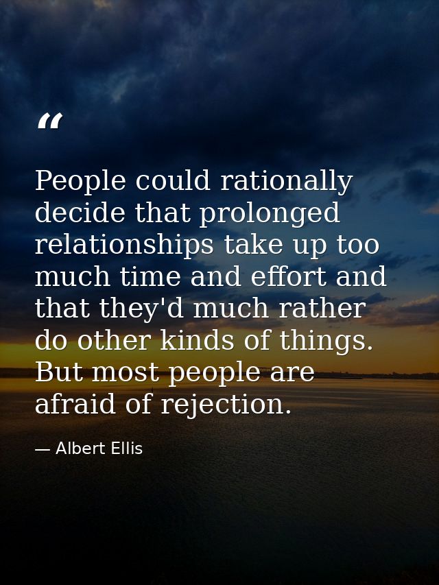 People could rationally decide that prolonged relationships take up too much time and effort and that they'd much rather — Albert Ellis