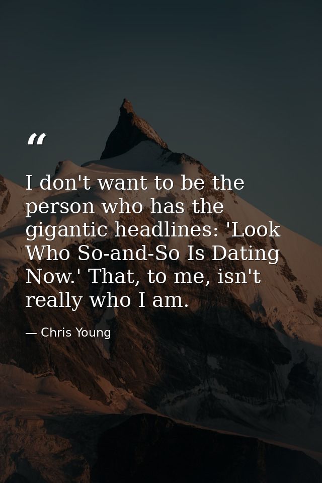 I don't want to be the person who has the gigantic headlines: 'Look Who So-and-So Is Dating Now.' That, to me, isn't rea — Chris Young