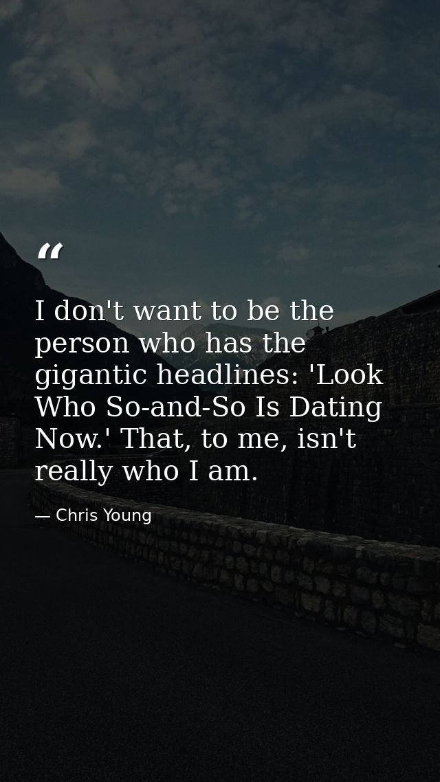 I don't want to be the person who has the gigantic headlines: 'Look Who So-and-So Is Dating Now.' That, to me, isn't rea — Chris Young