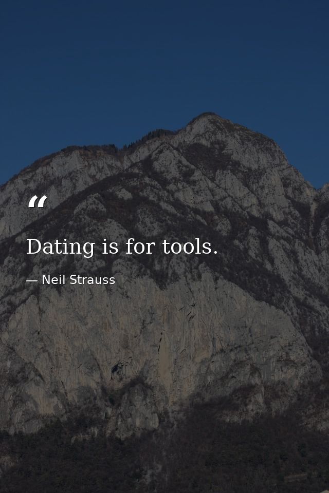 Dating is for tools. — Neil Strauss